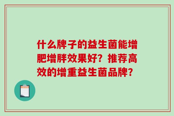 什么牌子的益生菌能增肥增胖效果好？推荐高效的增重益生菌品牌？
