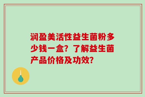 润盈美活性益生菌粉多少钱一盒？了解益生菌产品价格及功效？