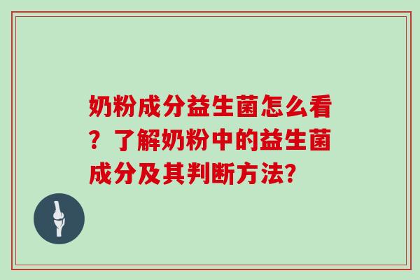 奶粉成分益生菌怎么看?了解奶粉中的益生菌成分及其判断方法? 奶粉成分益生菌怎么看?了解奶粉中的益生菌成分及其判断方法?