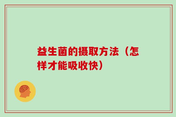 益生菌的摄取方法（怎样才能吸收快）