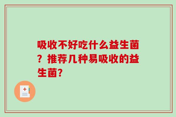 吸收不好吃什么益生菌？推荐几种易吸收的益生菌？