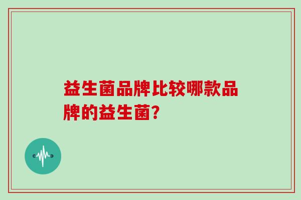 益生菌品牌比较哪款品牌的益生菌？