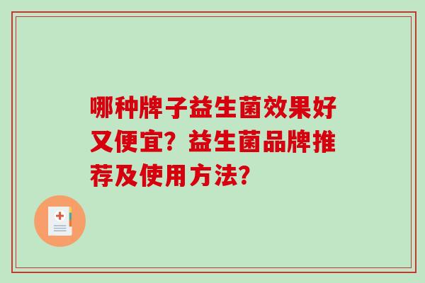 哪种牌子益生菌效果好又便宜?益生菌品牌推荐及使用方法? 哪种牌子益生菌效果好又便宜?益生菌品牌推荐及使用方法?