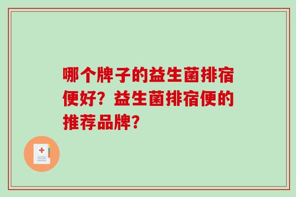哪个牌子的益生菌排宿便好?益生菌排宿便的推荐品牌? 哪个牌子的益生菌排宿便好?益生菌排宿便的推荐品牌?