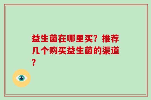 益生菌在哪里买？推荐几个购买益生菌的渠道？