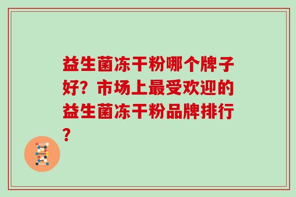 益生菌冻干粉哪个牌子好？市场上受欢迎的益生菌冻干粉品牌排行？