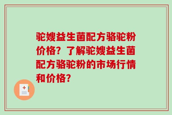 驼嫂益生菌配方骆驼粉价格?了解驼嫂益生菌配方骆驼粉的市场行情和价格? 驼嫂益生菌配方骆驼粉价格?了解驼嫂益生菌配方骆驼粉的市场行情和价格?