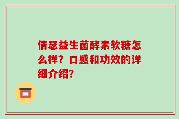 倩瑟益生菌酵素软糖怎么样？口感和功效的详细介绍？