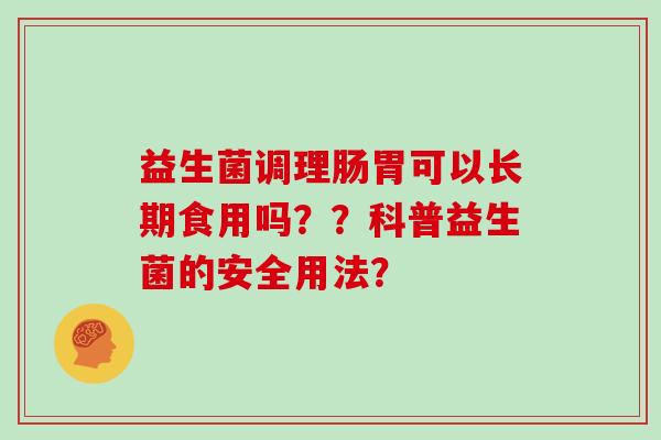 益生菌调理肠胃可以长期食用吗？？科普益生菌的安全用法？