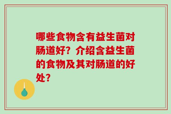 哪些食物含有益生菌对肠道好？介绍含益生菌的食物及其对肠道的好处？