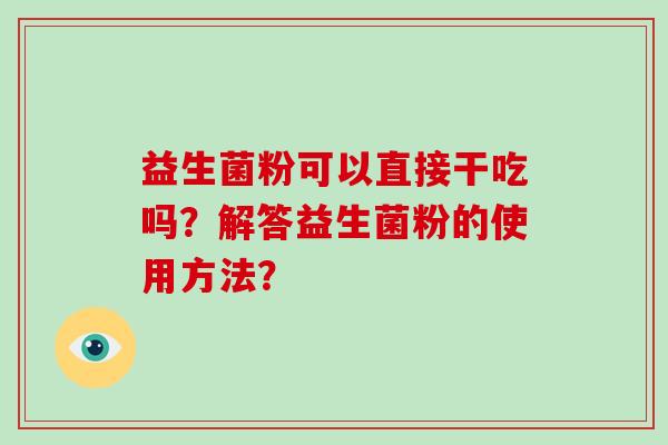 益生菌粉可以直接干吃吗？解答益生菌粉的使用方法？