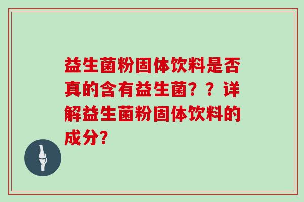 益生菌粉固体饮料是否真的含有益生菌？？详解益生菌粉固体饮料的成分？