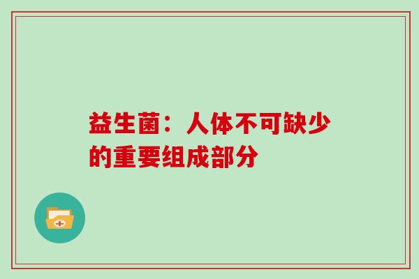 益生菌：人体不可缺少的重要组成部分