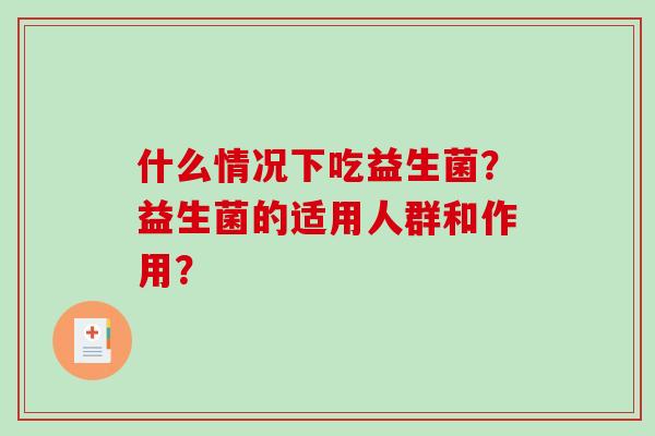 什么情况下吃益生菌？益生菌的适用人群和作用？