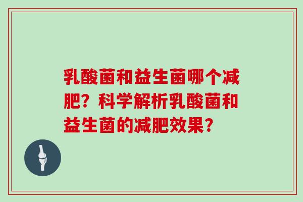 乳酸菌和益生菌哪个减肥？科学解析乳酸菌和益生菌的减肥效果？
