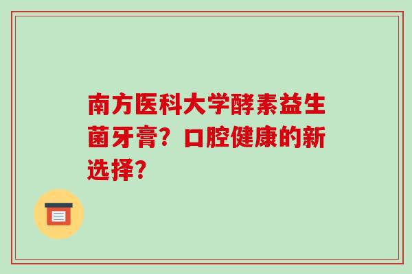 南方医科大学酵素益生菌牙膏？口腔健康的新选择？