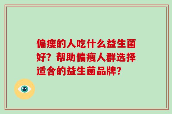 偏瘦的人吃什么益生菌好？帮助偏瘦人群选择适合的益生菌品牌？