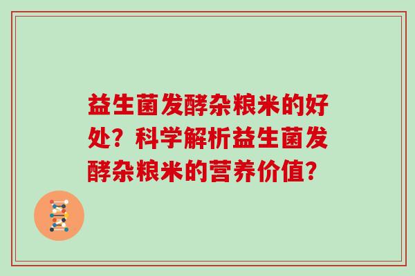 益生菌发酵杂粮米的好处？科学解析益生菌发酵杂粮米的营养价值？