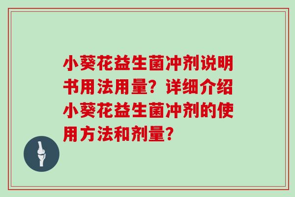 小葵花益生菌冲剂说明书用法用量？详细介绍小葵花益生菌冲剂的使用方法和剂量？