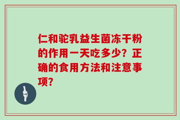 仁和驼乳益生菌冻干粉的作用一天吃多少？正确的食用方法和注意事项？