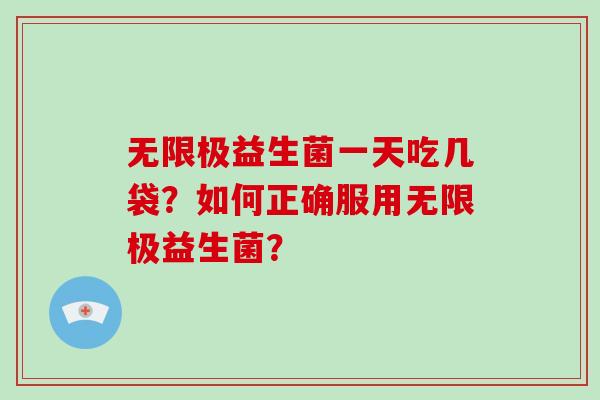 无限极益生菌一天吃几袋?如何正确服用无限极益生菌? 无限极益生菌一天吃几袋?如何正确服用无限极益生菌?