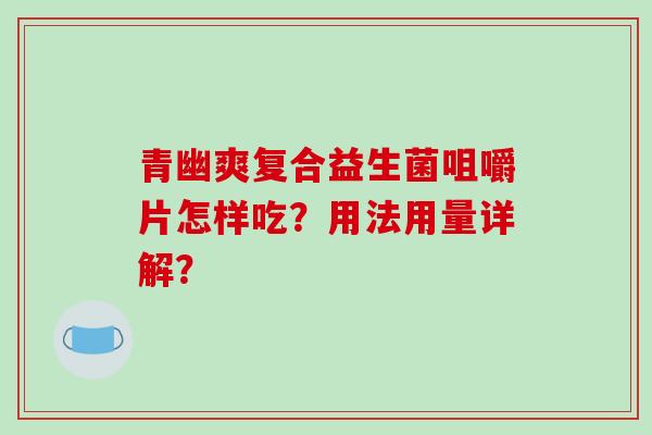 青幽爽复合益生菌咀嚼片怎样吃?用法用量详解? 青幽爽复合益生菌咀嚼片怎样吃?用法用量详解?