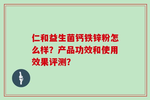 仁和益生菌钙铁锌粉怎么样?产品功效和使用效果评测? 仁和益生菌钙铁锌粉怎么样?产品功效和使用效果评测?