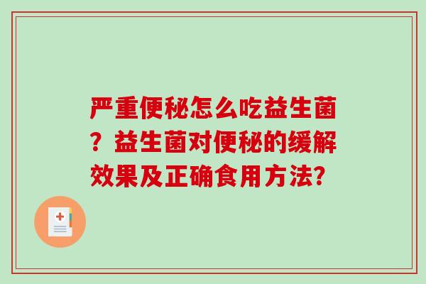 严重怎么吃益生菌？益生菌对的缓解效果及正确食用方法？