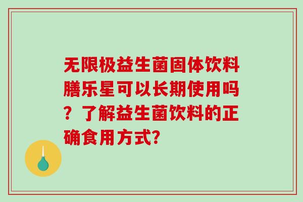 无限极益生菌固体饮料膳乐星可以长期使用吗？了解益生菌饮料的正确食用方式？