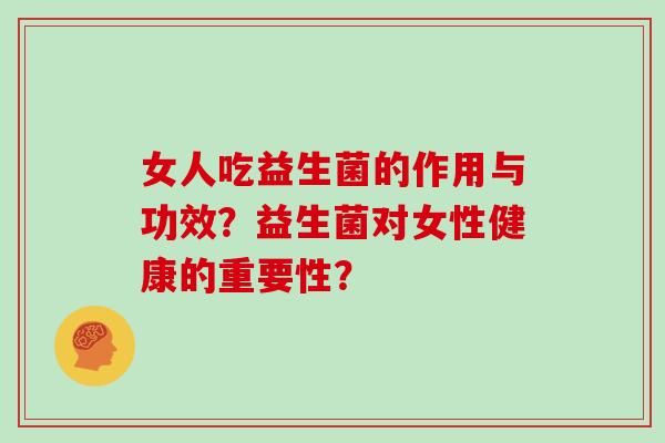 女人吃益生菌的作用与功效？益生菌对女性健康的重要性？