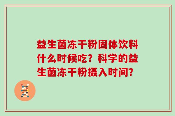 益生菌冻干粉固体饮料什么时候吃？科学的益生菌冻干粉摄入时间？