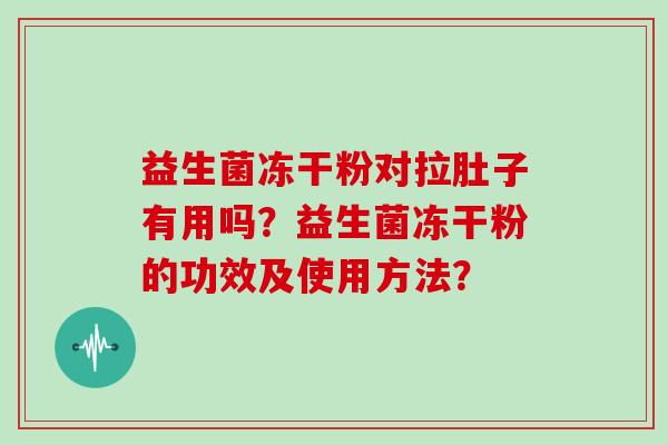 益生菌冻干粉对拉肚子有用吗?益生菌冻干粉的功效及使用方法? 益生菌冻干粉对拉肚子有用吗?益生菌冻干粉的功效及使用方法?