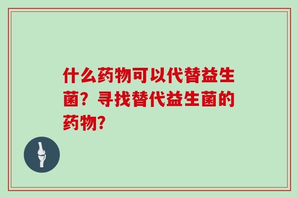 什么可以代替益生菌？寻找替代益生菌的？
