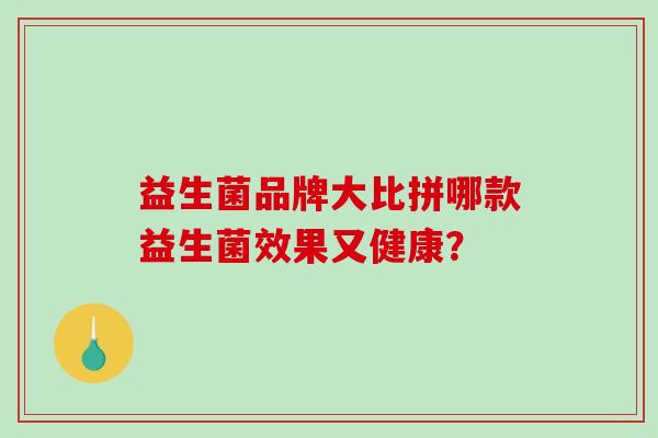 益生菌品牌大比拼哪款益生菌效果又健康？
