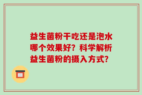 益生菌粉干吃还是泡水哪个效果好？科学解析益生菌粉的摄入方式？