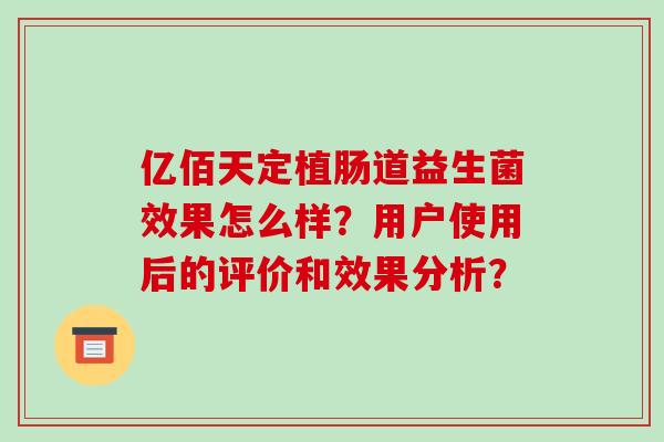 亿佰天定植肠道益生菌效果怎么样？用户使用后的评价和效果分析？