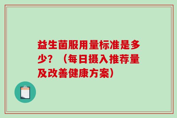 益生菌服用量标准是多少？（每日摄入推荐量及改善健康方案）