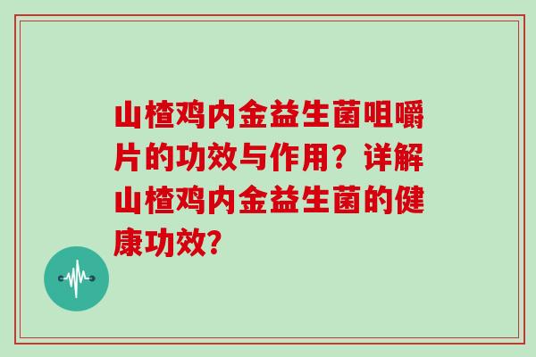 山楂鸡内金益生菌咀嚼片的功效与作用？详解山楂鸡内金益生菌的健康功效？