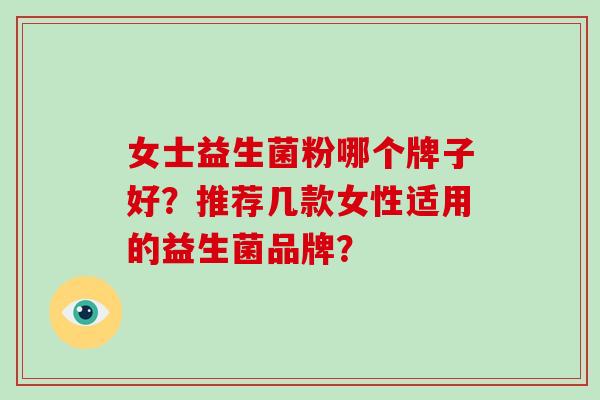 女士益生菌粉哪个牌子好？推荐几款女性适用的益生菌品牌？