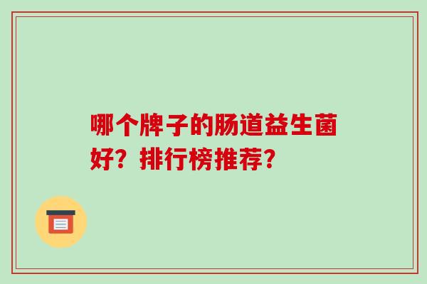 哪个牌子的肠道益生菌好？排行榜推荐？