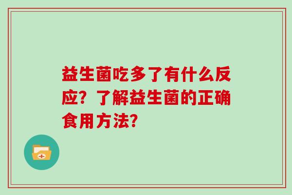 益生菌吃多了有什么反应？了解益生菌的正确食用方法？