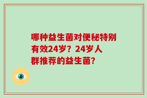 哪种益生菌对特别有效24岁？24岁人群推荐的益生菌？
