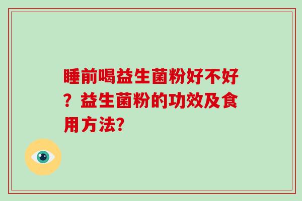 睡前喝益生菌粉好不好？益生菌粉的功效及食用方法？
