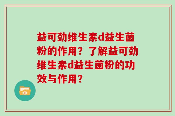 益可劲维生素d益生菌粉的作用？了解益可劲维生素d益生菌粉的功效与作用？