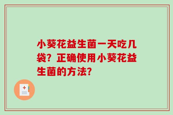 小葵花益生菌一天吃几袋？正确使用小葵花益生菌的方法？