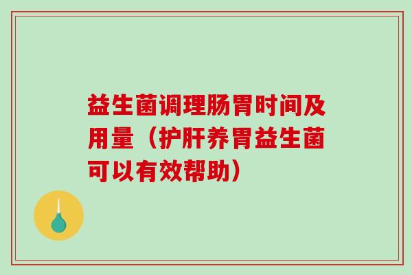 益生菌调理肠胃时间及用量(养胃益生菌可以有效帮助) 益生菌调理肠胃时间及用量(养胃益生菌可以有效帮助)
