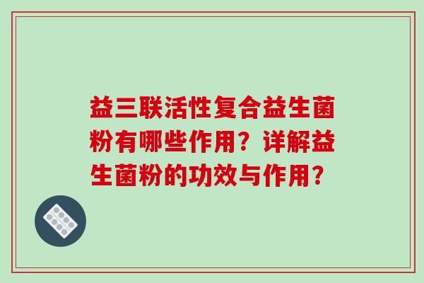 益三联活性复合益生菌粉有哪些作用？详解益生菌粉的功效与作用？