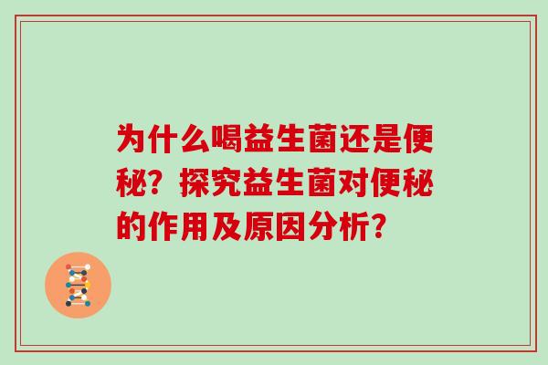 为什么喝益生菌还是便秘？探究益生菌对便秘的作用及原因分析？