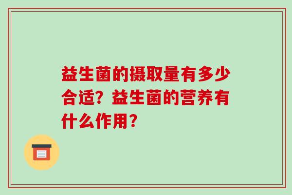 益生菌的摄取量有多少合适？益生菌的营养有什么作用？