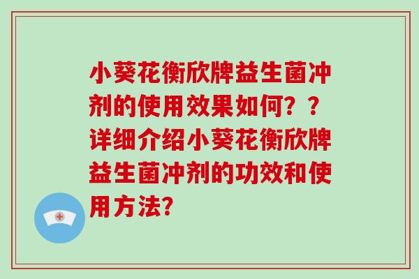 小葵花衡欣牌益生菌冲剂的使用效果如何??详细介绍小葵花衡欣牌益生菌冲剂的功效和使用方法? 小葵花衡欣牌益生菌冲剂的使用效果如何??详细介绍小葵花衡欣牌益生菌冲剂的功效和使用方法?
